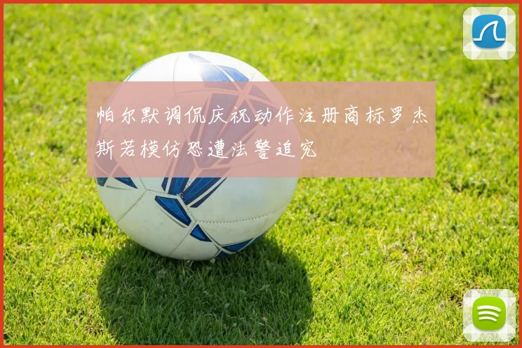 帕尔默调侃庆祝动作注册商标罗杰斯若模仿恐遭法警追究