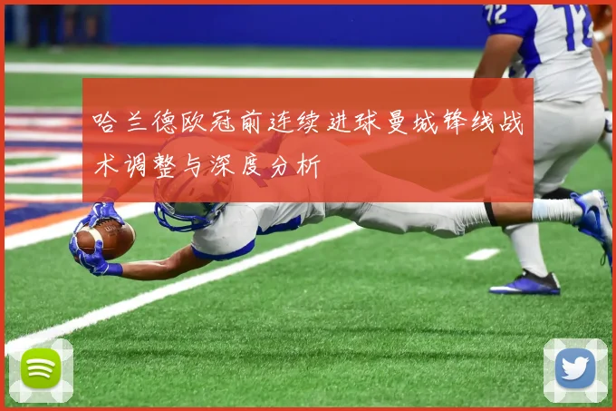 哈兰德欧冠前连续进球曼城锋线战术调整与深度分析