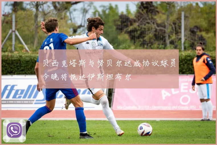 贝西克塔斯与努贝尔达成协议球员今晚将抵达伊斯坦布尔
