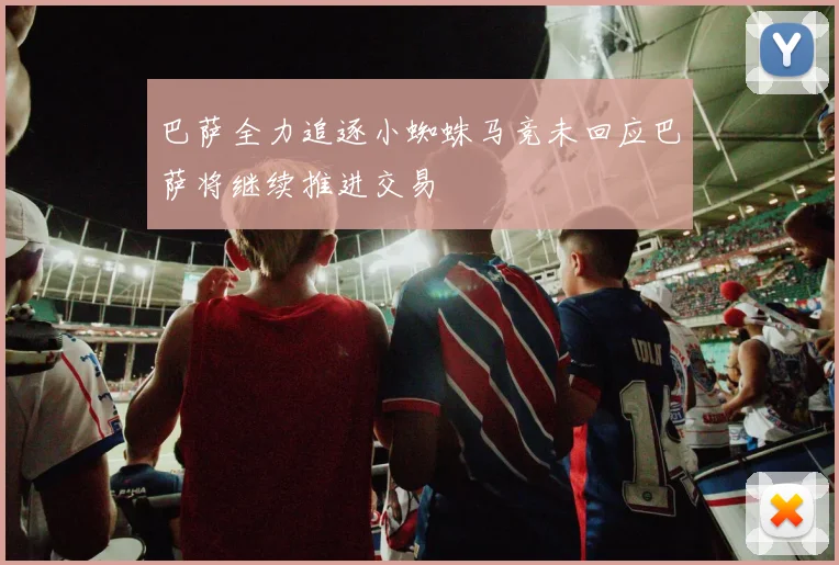 巴萨全力追逐小蜘蛛马竞未回应巴萨将继续推进交易