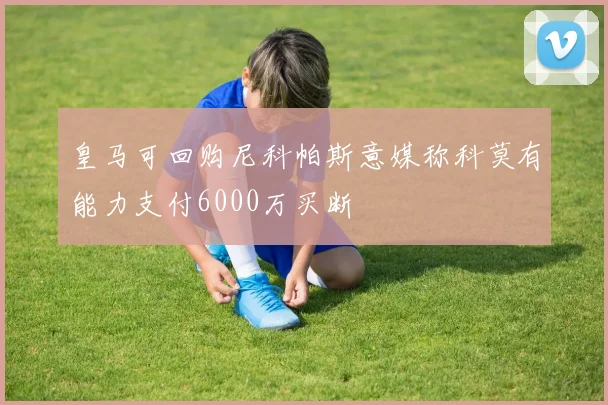 皇马可回购尼科帕斯意媒称科莫有能力支付6000万买断
